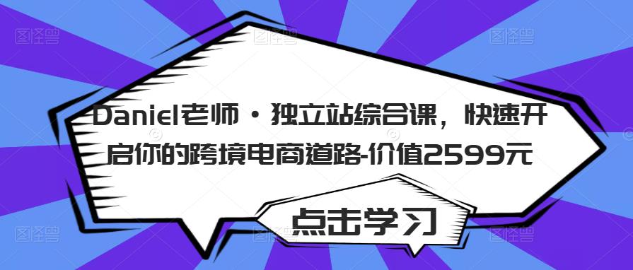 Daniel老师·独立站综合课，快速开启你的跨境电商道路-价值2599元-文强博客