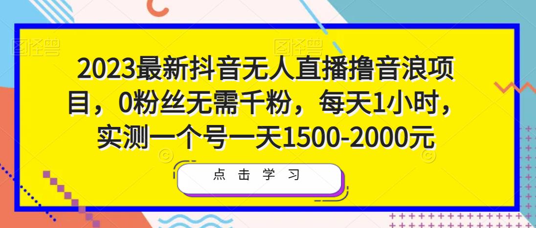 2023最新抖音无人直播撸音浪项目，0粉丝无需千粉，每天1小时，实测一个号一天1500-2000元-文强博客