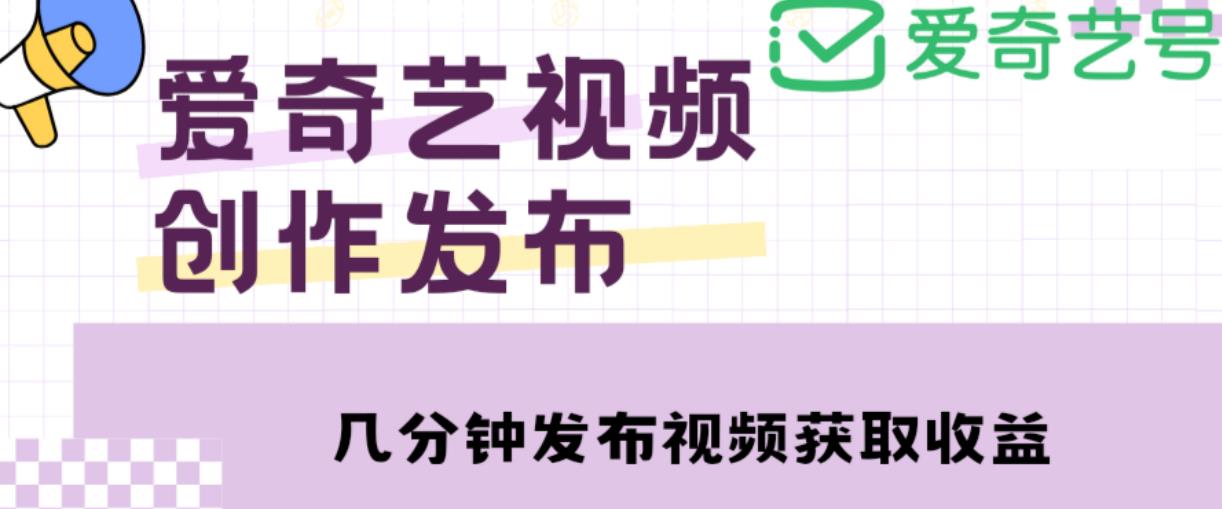 爱奇艺号视频发布，每天只需花几分钟即可发布视频，简单操作收入过万【教程+涨粉攻略】-文强博客