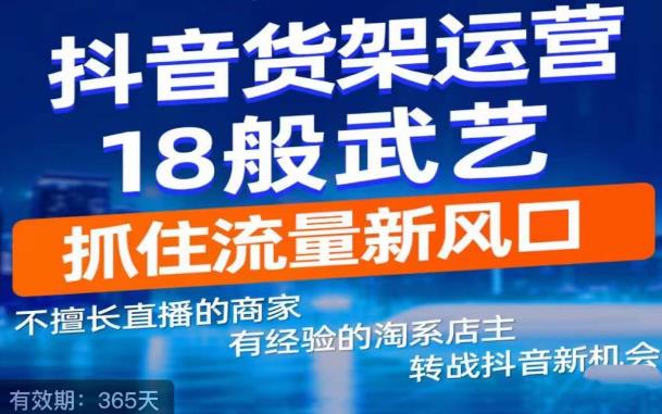 抖音电商新机会，抖音货架运营18般武艺，抓住流量新风口-文强博客