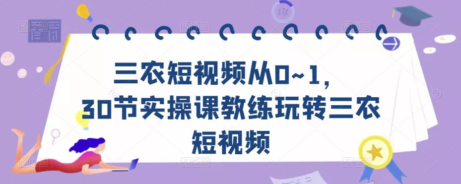 三农短视频从0~1，​30节实操课教练玩转三农短视频-文强博客