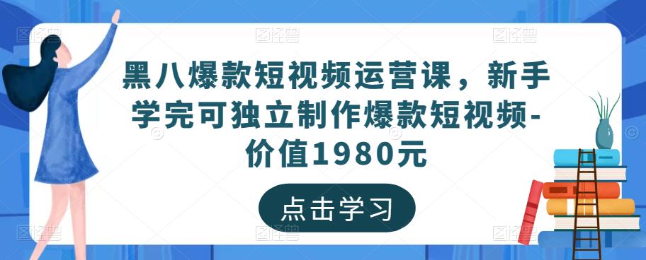 黑八爆款短视频运营课，新手学完可独立制作爆款短视频-价值1980元-文强博客