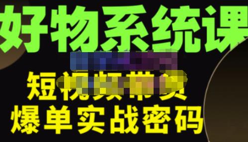 大嘴·好物短视频带货解析，学完你将懂的短视频带货底层逻辑，做出能表现的短视频-文强博客