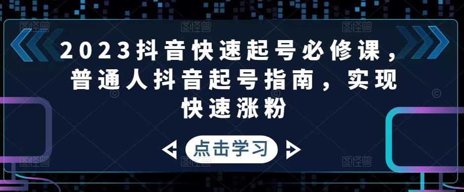 2023抖音快速起号必修课，普通人抖音起号指南，实现快速涨粉-文强博客