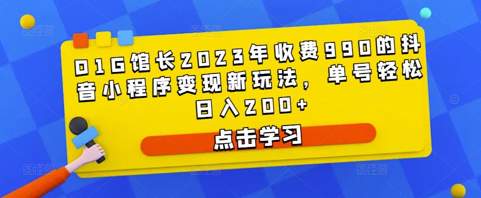 D1G馆长2023年收费990的抖音小程序变现新玩法，单号轻松日入200+-文强博客