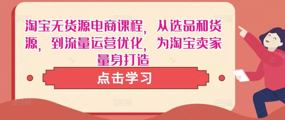 淘宝无货源电商课程，从选品和货源，到流量运营优化，为淘宝卖家量身打造-文强博客