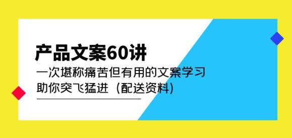 产品文案60讲：一次堪称痛苦但有用的文案学习助你突飞猛进（配送资料）-文强博客