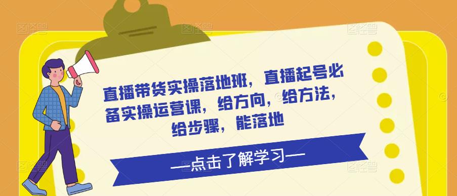 直播带货实操落地班，直播起号必备实操运营课，给方向，给方法，给步骤，能落地-文强博客