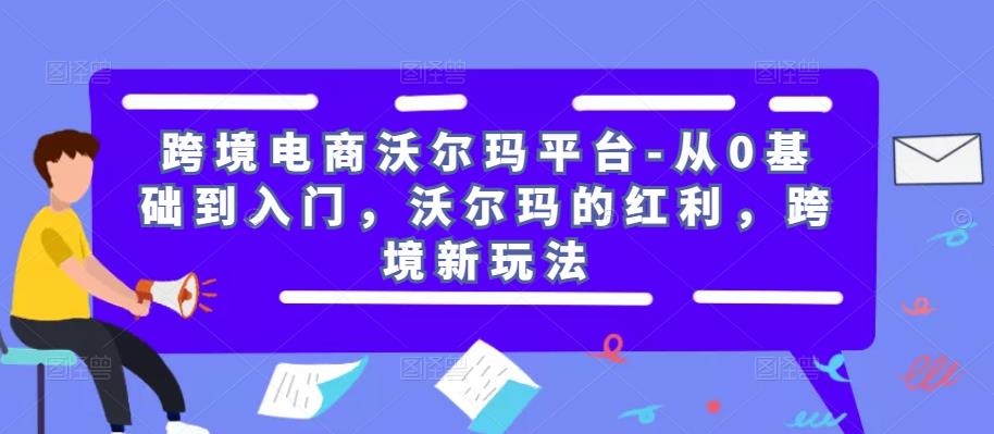 跨境电商沃尔玛平台-从0基础到入门，沃尔玛的红利，跨境新玩法-文强博客