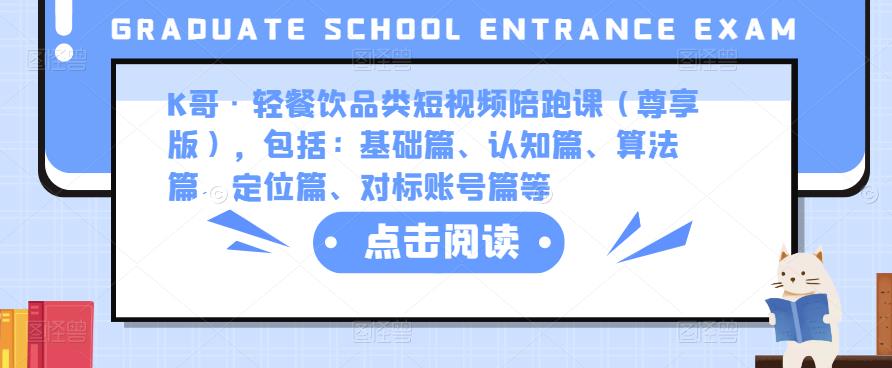 K哥·轻餐饮品类短视频陪跑课（尊享版），包括：基础篇、认知篇、算法篇、定位篇、对标账号篇等-文强博客