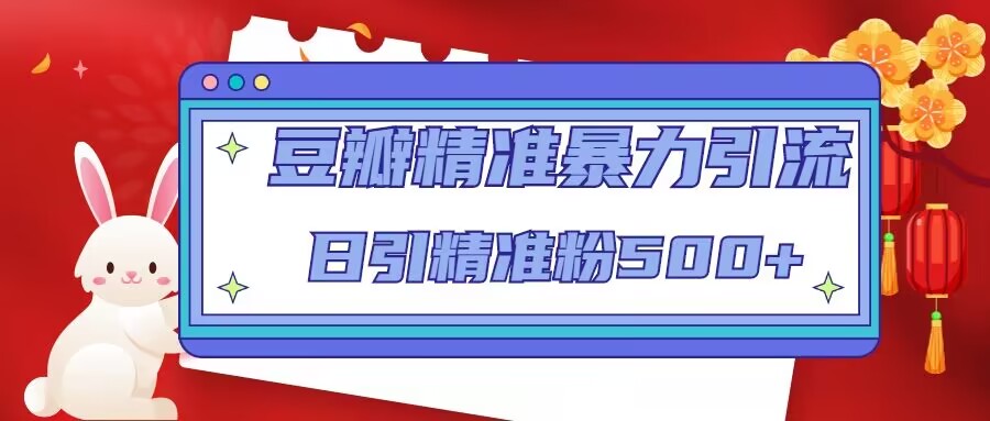 豆瓣精准暴力引流，日引精准粉500+【12课时】-文强博客