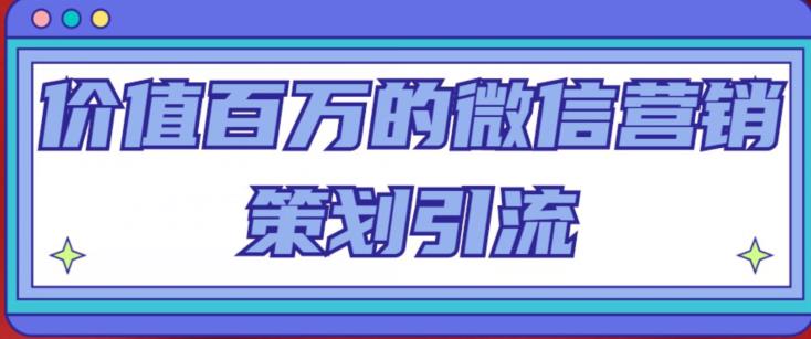 价值百万的微信营销策划引流系列课，每天引流100精准粉-文强博客