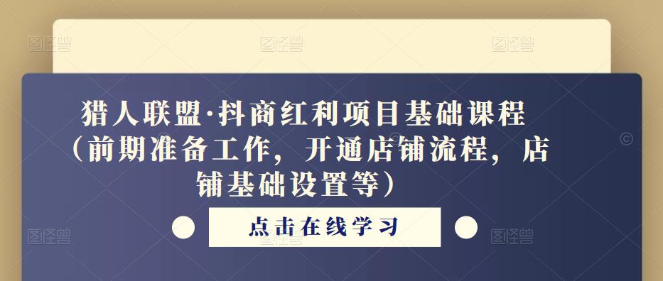 猎人联盟·抖商红利项目基础课程（前期准备工作，开通店铺流程，店铺基础设置等）-文强博客