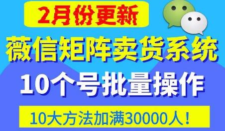 微信矩阵卖货系统，多线程批量养10个微信号，10种加粉落地方法，快速加满3W人卖货！-文强博客