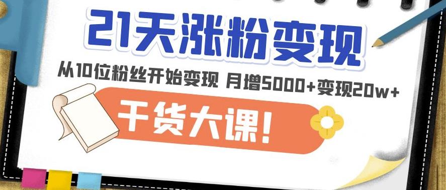 21天精准涨粉变现干货大课：从10位粉丝开始变现月增5000+变现20w+-文强博客