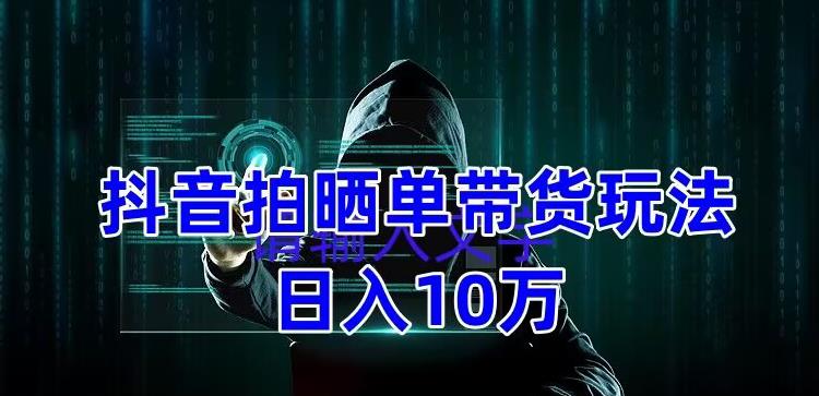 抖音拍晒单带货玩法分享，项目整体流程简单，有团队实测日入1万【教程+素材】-文强博客