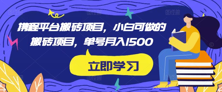 携程平台搬砖项目，小白可做的搬砖项目，单号月入1500-文强博客