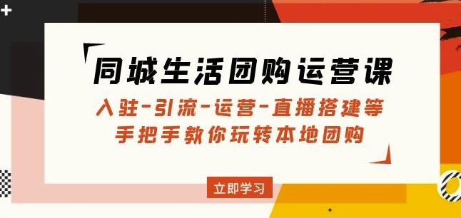 同城生活团购运营课：入驻-引流-运营-直播搭建等玩转本地团购-文强博客