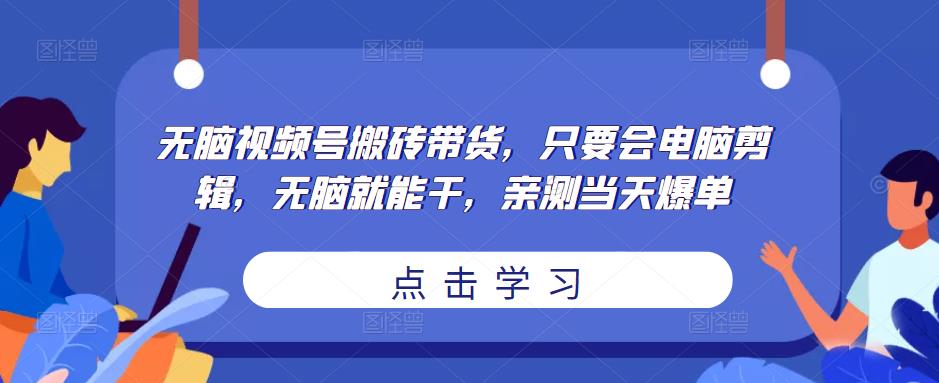 无脑视频号搬砖带货，只要会电脑剪辑，无脑就能干，亲测当天爆单-文强博客