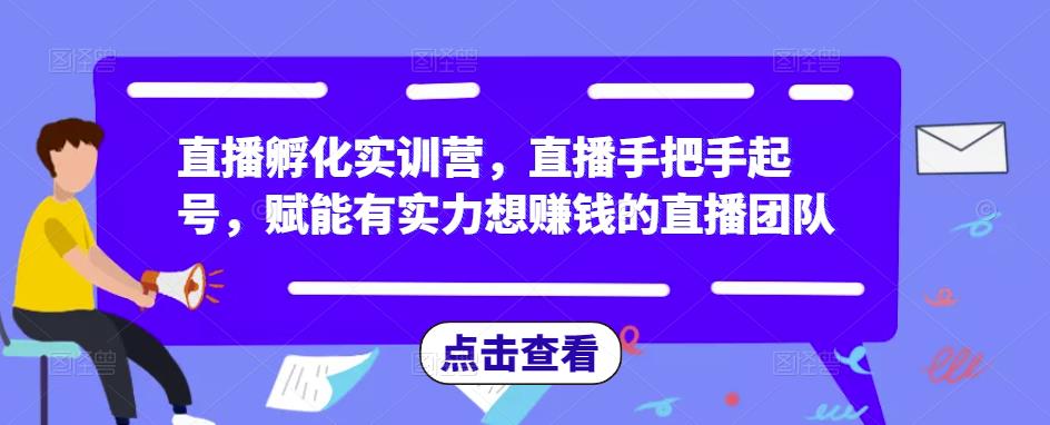 直播孵化实训营，直播手把手起号，赋能有实力想赚钱的直播团队-文强博客