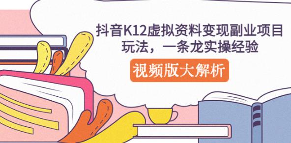 抖音K12虚拟资料变现副业项目玩法，一条龙实操经验，视频版大解析-文强博客