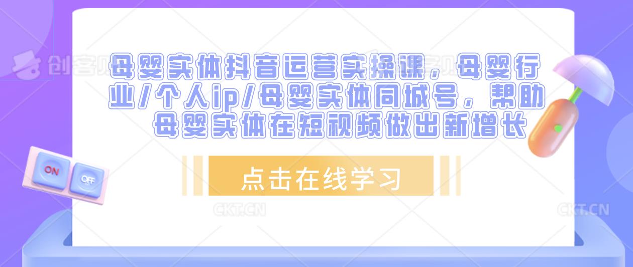 母婴实体抖音运营实操课，母婴行业/个人ip/母婴实体同城号，帮助母婴实体在短视频做出新增长-文强博客