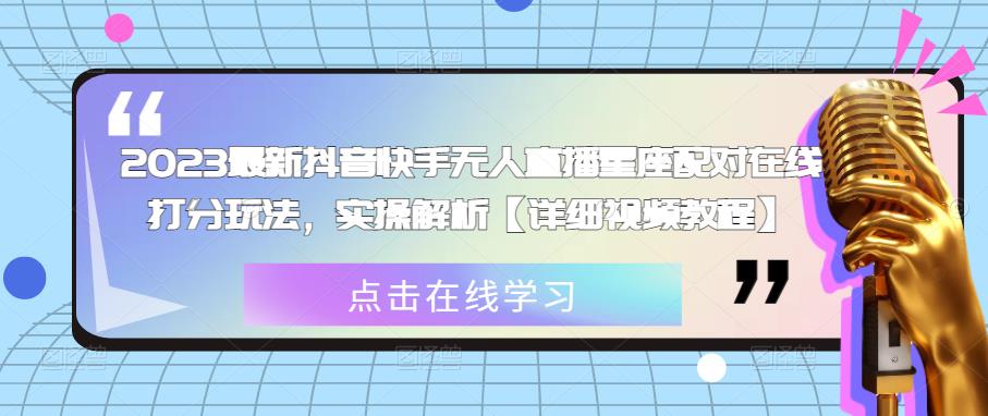 2023最新抖音快手无人直播星座配对在线打分玩法，实操解析【详细视频教程】-文强博客