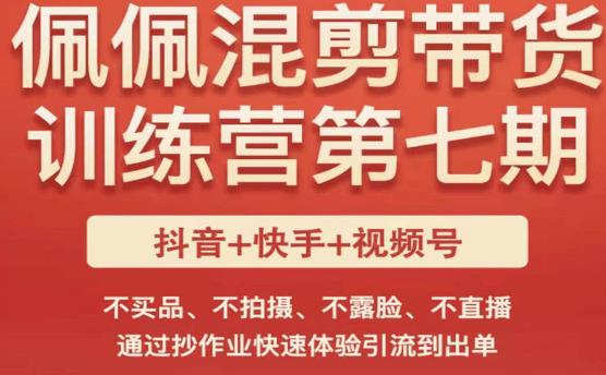 佩佩·短视频混剪带货训练营第七期，不买品、不拍摄、不露脸、不直播，通过抄作业快速体验引流到出单-文强博客