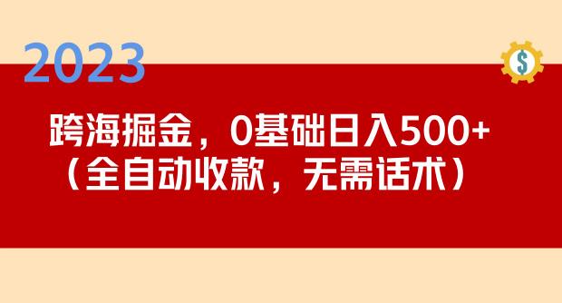 2023跨海掘金长期项目，小白也能日入500+全自动收款无需话术-文强博客