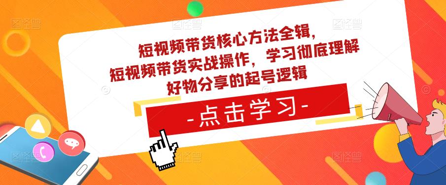 短视频带货核心方法全辑，​短视频带货实战操作，学习彻底理解好物分享的起号逻辑-文强博客