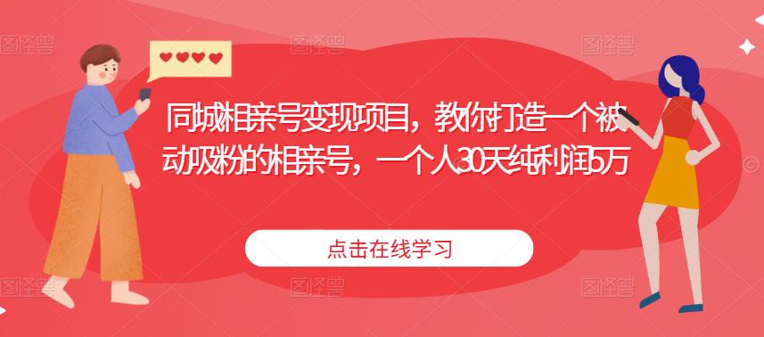 同城相亲号变现项目，教你打造一个被动吸粉的相亲号，一个人30天纯利润5万-文强博客