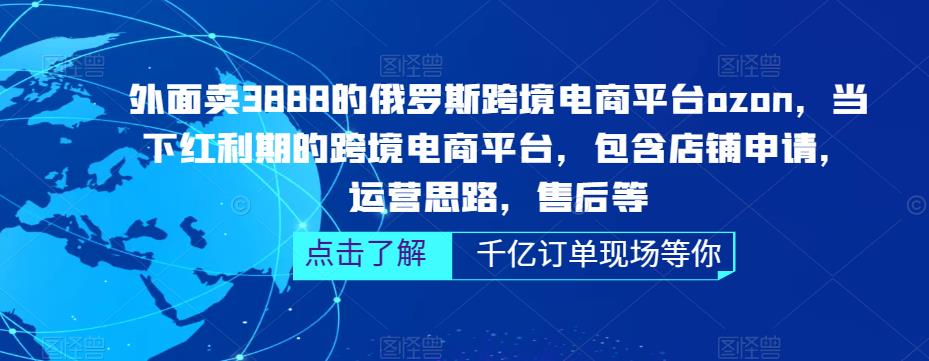 外面卖3888的俄罗斯跨境电商平台ozon运营，当下红利期的跨境电商平台，包含店铺申请，运营思路，售后等-文强博客