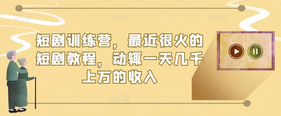 短剧训练营，最近很火的短剧教程，动辄一天几千上万的收入-文强博客