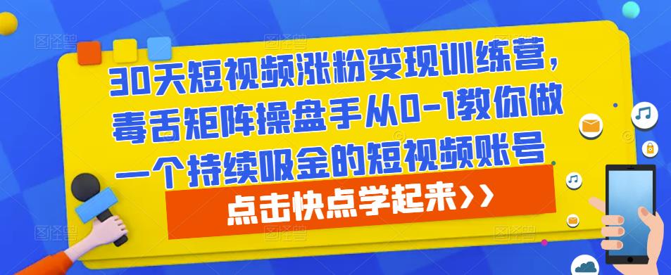 30天短视频涨粉变现训练营，毒舌矩阵操盘手从0-1教你做一个持续吸金的短视频账号-文强博客