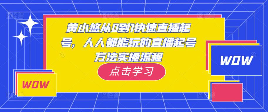 黄小悠从0到1快速直播起号，人人都能玩的直播起号方法实操流程-文强博客