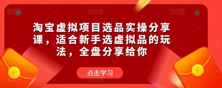 淘宝虚拟项目选品实操分享课，适合新手选虚拟品的玩法，全盘分享给你-文强博客