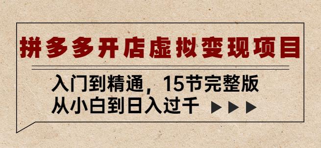 拼多多开店虚拟变现项目：入门到精通，从小白到日入过千（15节完整版）-文强博客