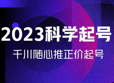 金龙2023科学起号，千川随心推投放实战课，千川随心推正价起号-文强博客