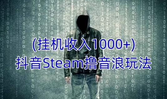 抖音Steam撸音浪玩法，挂机一天收入1000+不露脸 不说话 不封号 社恐人群福音-文强博客