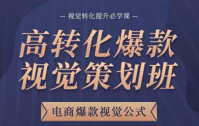 高转化爆款视觉策划班，电商爆款视觉公式，视觉转化提升必学课-文强博客