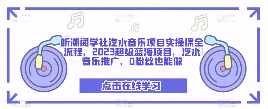 听潮阁学社汽水音乐项目实操课全流程，2023超级蓝海项目，汽水音乐推广，0粉丝也能做-文强博客