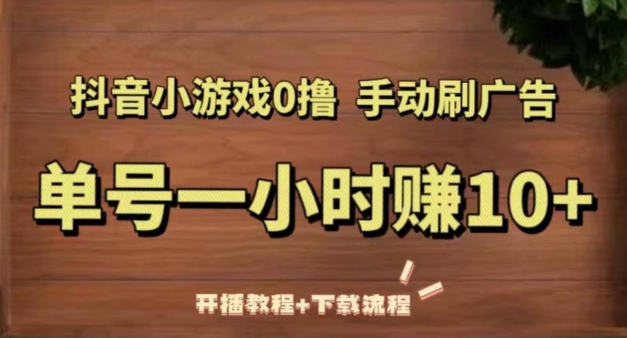 抖音小游戏0撸手动刷广告，单号一小时赚10+（开播教程+下载流程）-文强博客