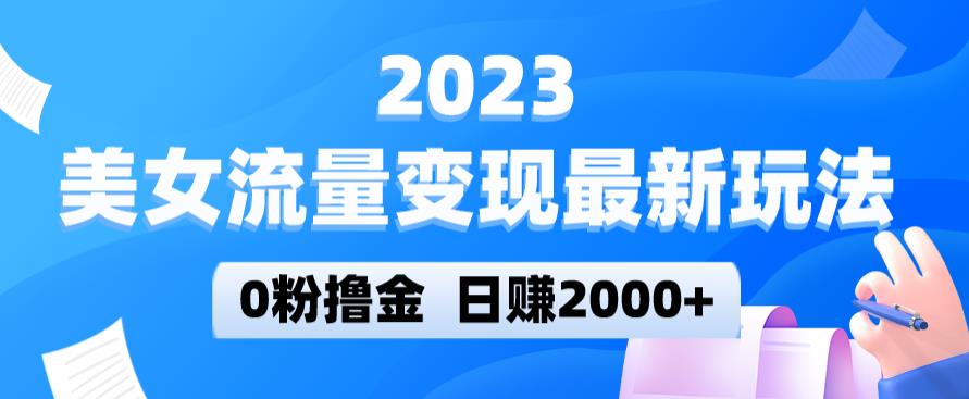 2023美女流量变现最新玩法，0粉撸金，日赚2000+，实测日引流300+-文强博客