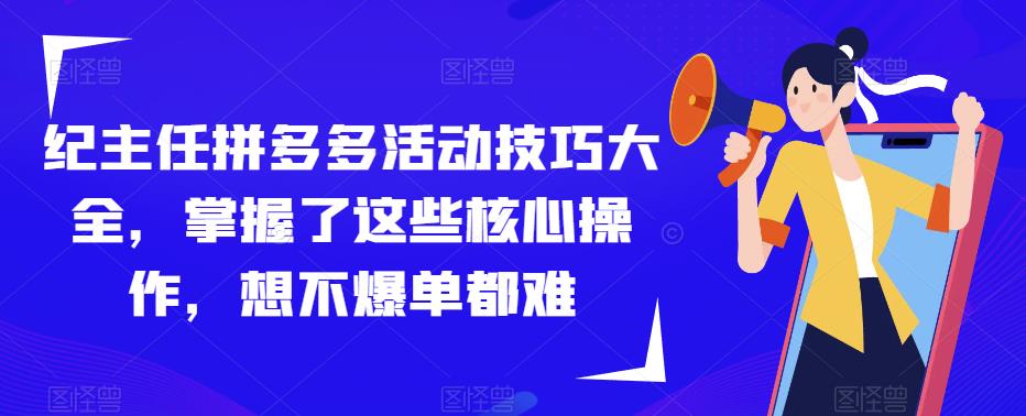 纪主任拼多多活动技巧大全，掌握了这些核心操作，想不爆单都难-文强博客