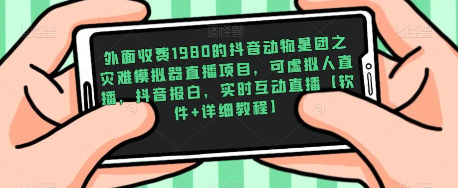 外面收费1980的抖音动物星团之灾难模拟器直播项目，可虚拟人直播，抖音报白，实时互动直播【软件+详细教程】-文强博客