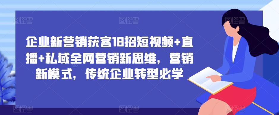 企业新营销获客18招短视频+直播+私域全网营销新思维，营销新模式，传统企业转型必学-文强博客