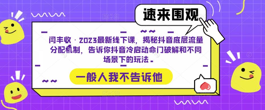 闫丰收·2023最新线下课，揭秘抖音底层流量分配机制，告诉你抖音冷启动命门破解和不同场景下的玩法-文强博客