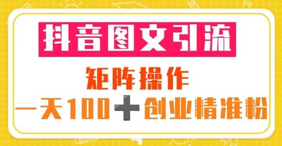 抖音图文引流矩阵操作一天100+创业精准粉（5节视频课+素材模板）-文强博客