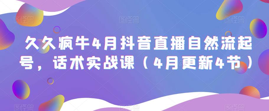 久久疯牛4月抖音直播纯自然流起号，话术实战课（4月更新4节）-文强博客