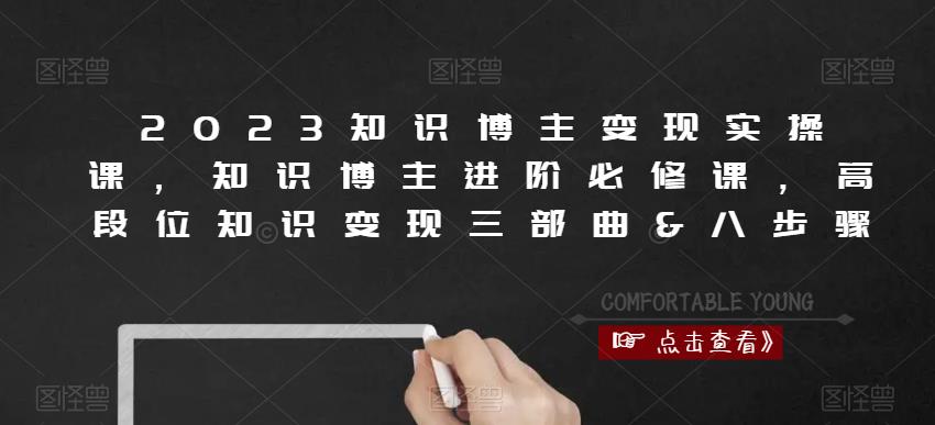 2023知识博主变现实操课，知识博主进阶必修课，高段位知识变现三部曲&八步骤-文强博客